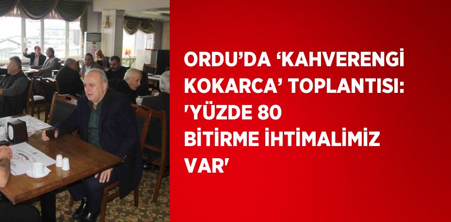 ORDU’DA ‘KAHVERENGİ KOKARCA’ TOPLANTISI: 'YÜZDE 80 BİTİRME İHTİMALİMİZ VAR'