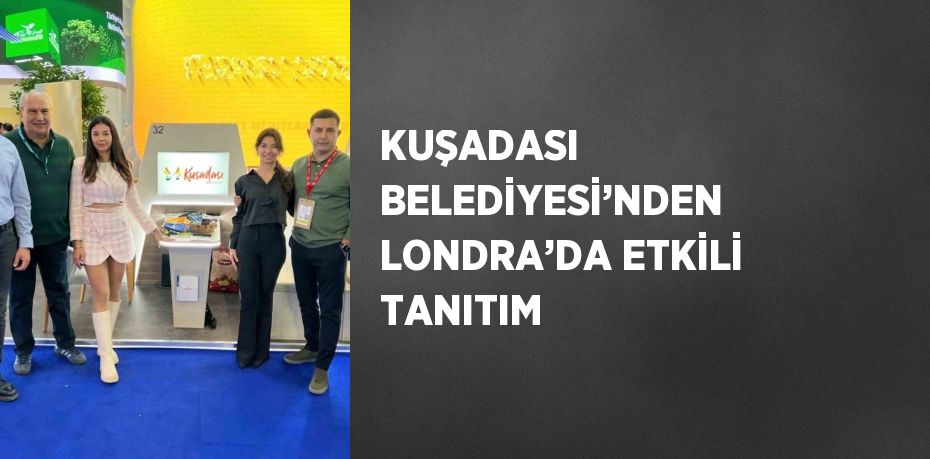 KUŞADASI BELEDİYESİ’NDEN LONDRA’DA ETKİLİ TANITIM