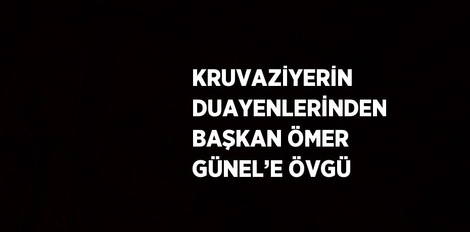 KRUVAZİYERİN DUAYENLERİNDEN BAŞKAN ÖMER GÜNEL’E ÖVGÜ