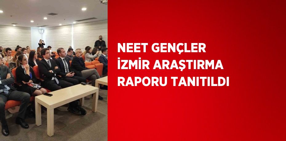 NEET GENÇLER İZMİR ARAŞTIRMA RAPORU TANITILDI