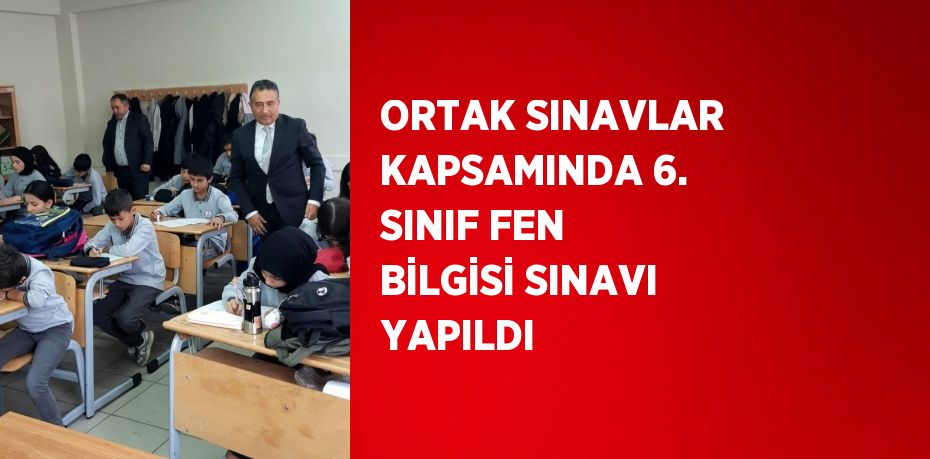 ORTAK SINAVLAR KAPSAMINDA 6. SINIF FEN BİLGİSİ SINAVI YAPILDI