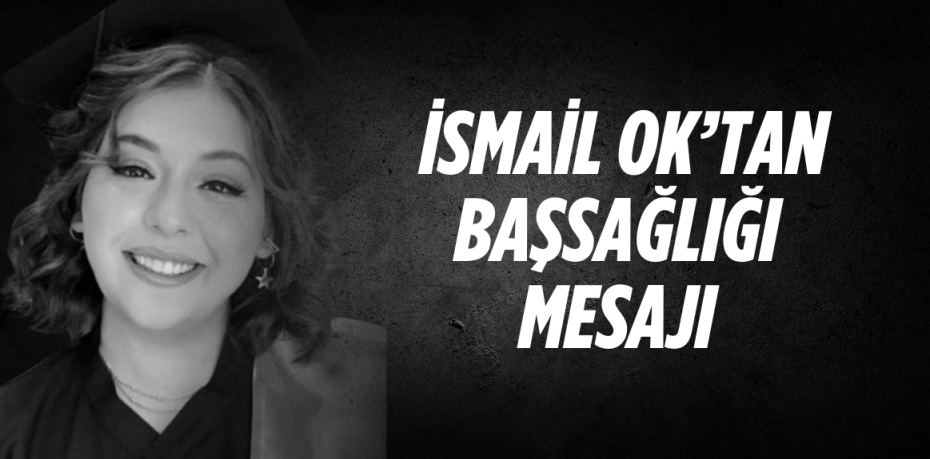 İSMAİL OK’TAN BAŞSAĞLIĞI MESAJI