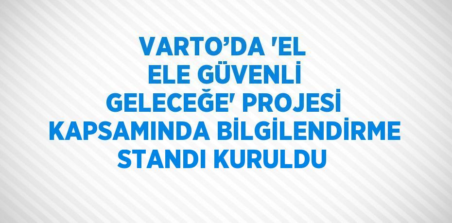 VARTO’DA 'EL ELE GÜVENLİ GELECEĞE' PROJESİ KAPSAMINDA BİLGİLENDİRME STANDI KURULDU