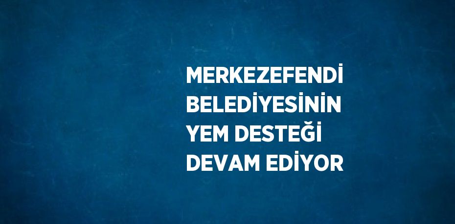 MERKEZEFENDİ BELEDİYESİNİN YEM DESTEĞİ DEVAM EDİYOR