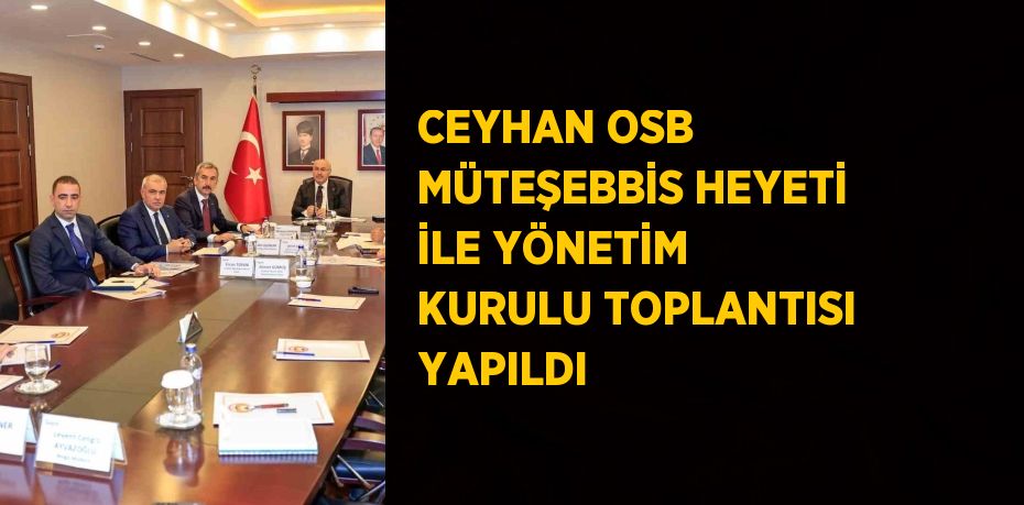 CEYHAN OSB MÜTEŞEBBİS HEYETİ İLE YÖNETİM KURULU TOPLANTISI YAPILDI