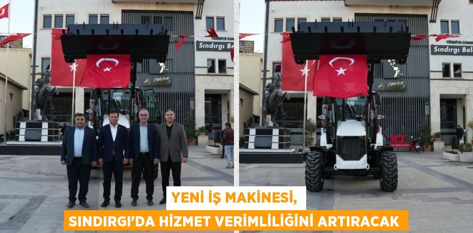 YENİ İŞ MAKİNESİ, SINDIRGI’DA HİZMET VERİMLİLİĞİNİ ARTIRACAK