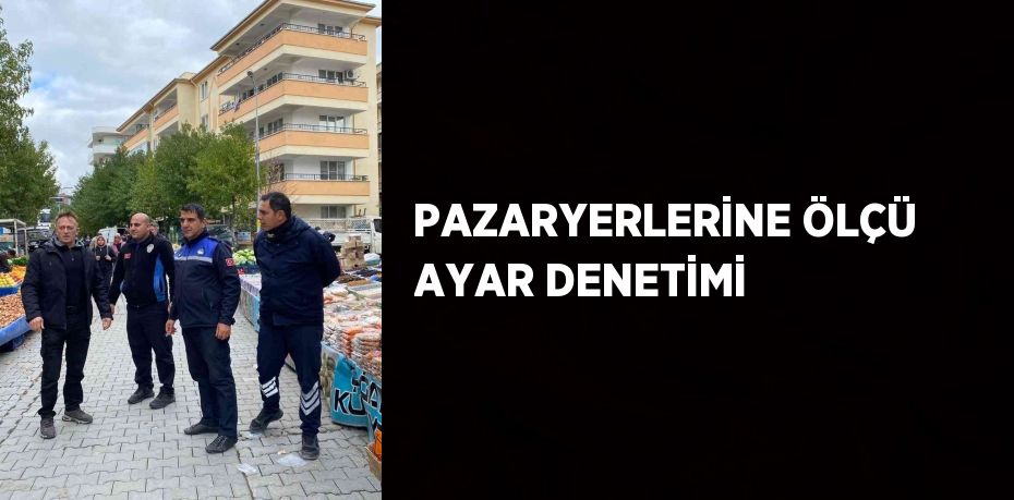 PAZARYERLERİNE ÖLÇÜ AYAR DENETİMİ