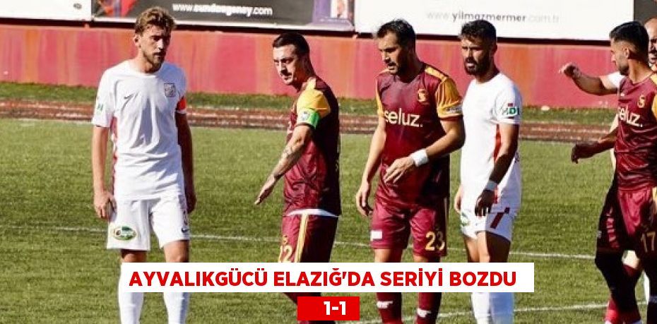 AYVALIKGÜCÜ ELAZIĞ’DA SERİYİ BOZDU      1-1