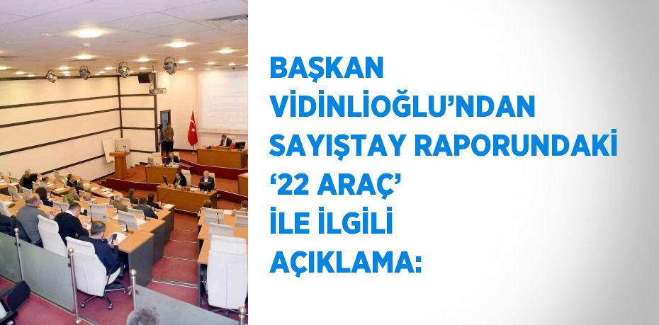 BAŞKAN VİDİNLİOĞLU’NDAN SAYIŞTAY RAPORUNDAKİ ‘22 ARAÇ’ İLE İLGİLİ AÇIKLAMA: