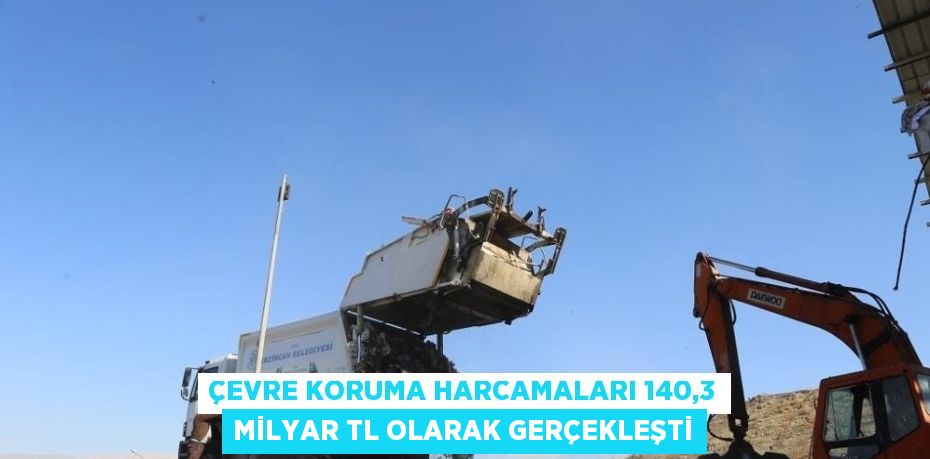 ÇEVRE KORUMA HARCAMALARI 140,3 MİLYAR TL OLARAK GERÇEKLEŞTİ