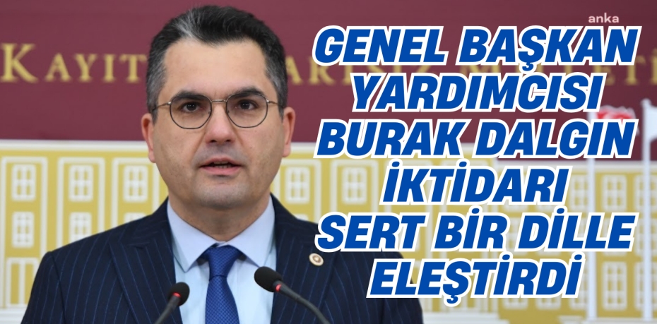 GENEL BAŞKAN YARDIMCISI BURAK DALGIN İKTİDARI SERT BİR DİLLE ELEŞTİRDİ