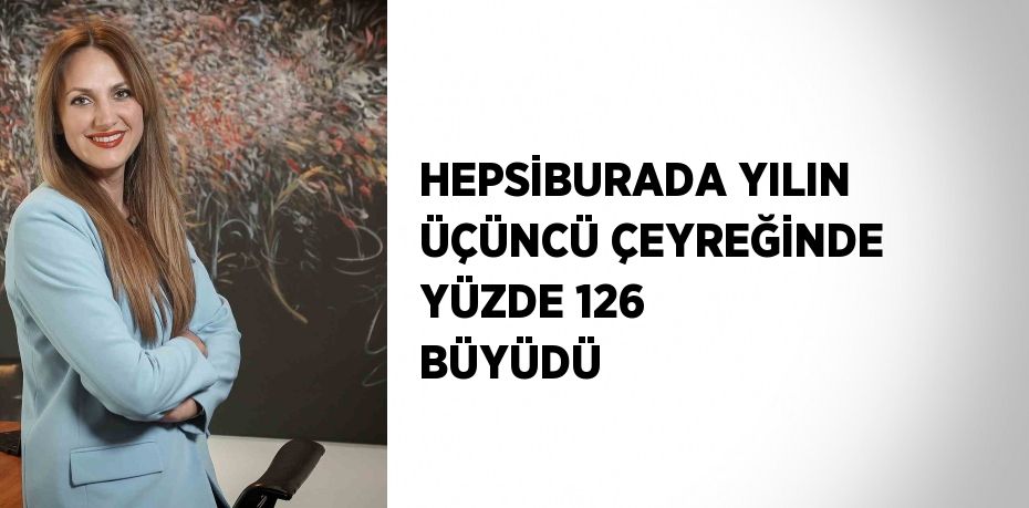 HEPSİBURADA YILIN ÜÇÜNCÜ ÇEYREĞİNDE YÜZDE 126 BÜYÜDÜ