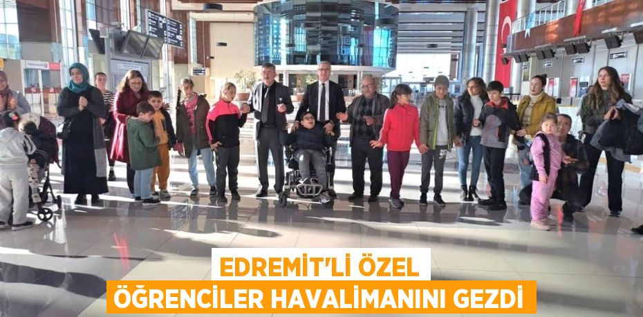 EDREMİT’Lİ ÖZEL ÖĞRENCİLER HAVALİMANINI GEZDİ