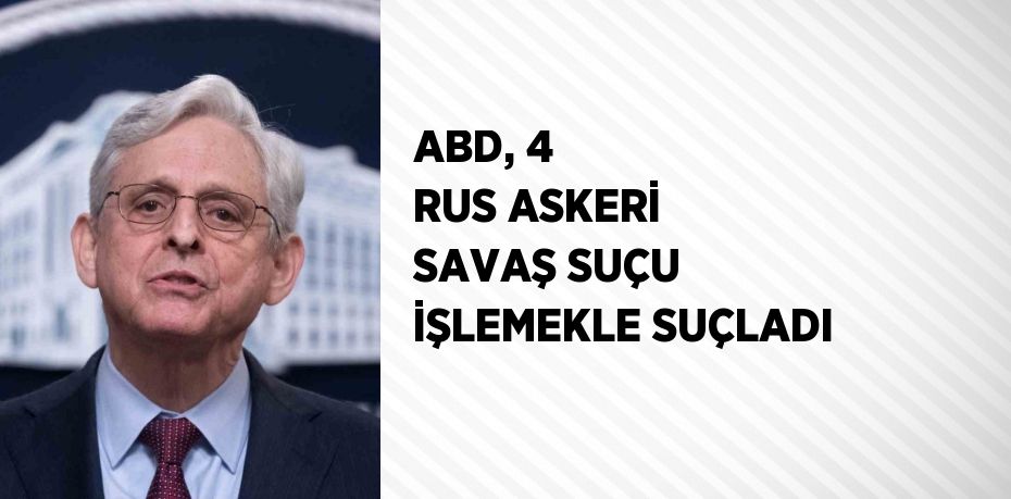 ABD, 4 RUS ASKERİ SAVAŞ SUÇU İŞLEMEKLE SUÇLADI