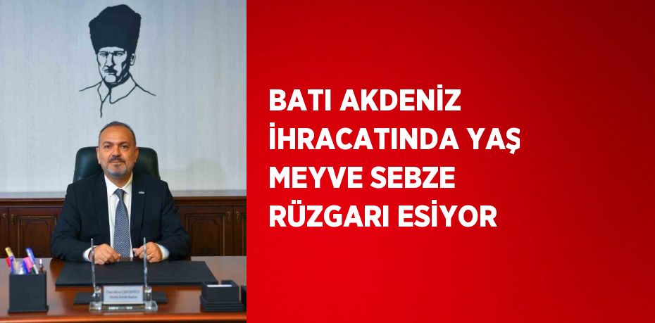 BATI AKDENİZ İHRACATINDA YAŞ MEYVE SEBZE RÜZGARI ESİYOR