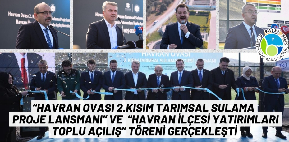 “HAVRAN OVASI 2.KISIM TARIMSAL SULAMA  PROJE LANSMANI” VE  “HAVRAN İLÇESİ YATIRIMLARI TOPLU AÇILIŞ” TÖRENİ GERÇEKLEŞTİ