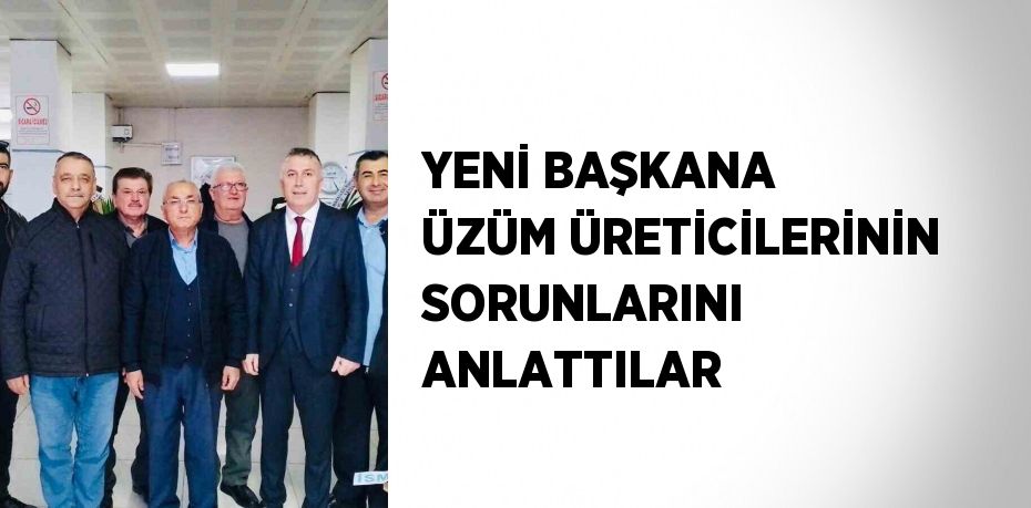 YENİ BAŞKANA ÜZÜM ÜRETİCİLERİNİN SORUNLARINI ANLATTILAR