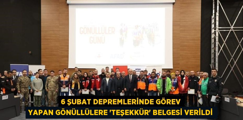 6 ŞUBAT DEPREMLERİNDE GÖREV YAPAN GÖNÜLLÜLERE 'TEŞEKKÜR' BELGESİ VERİLDİ