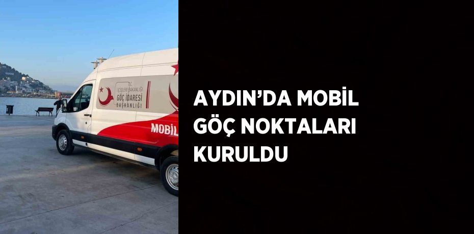 AYDIN’DA MOBİL GÖÇ NOKTALARI KURULDU