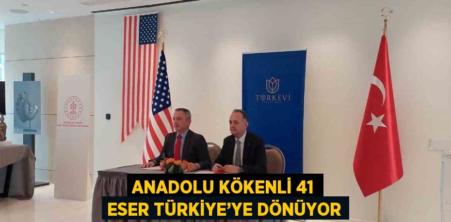 ANADOLU KÖKENLİ 41 ESER TÜRKİYE’YE DÖNÜYOR