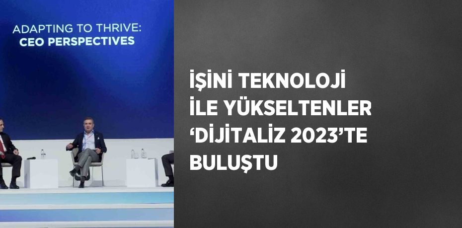 İŞİNİ TEKNOLOJİ İLE YÜKSELTENLER ‘DİJİTALİZ 2023’TE BULUŞTU