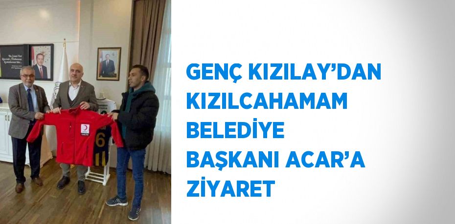 GENÇ KIZILAY’DAN KIZILCAHAMAM BELEDİYE BAŞKANI ACAR’A ZİYARET