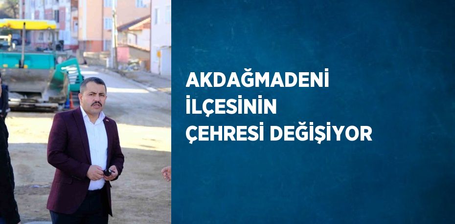 AKDAĞMADENİ İLÇESİNİN ÇEHRESİ DEĞİŞİYOR