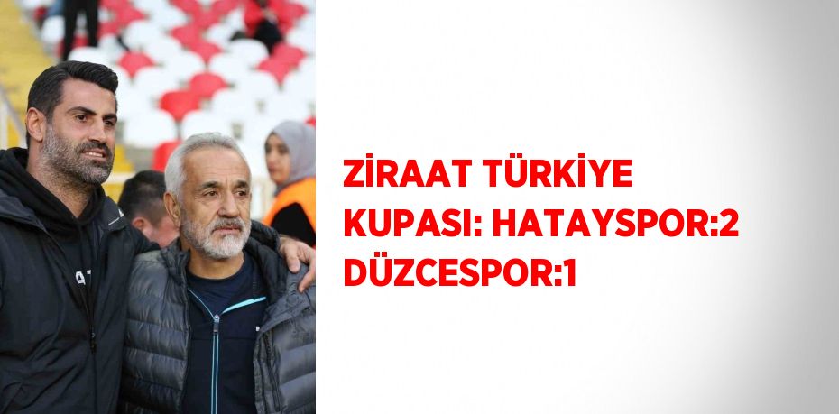 ZİRAAT TÜRKİYE KUPASI: HATAYSPOR:2 DÜZCESPOR:1