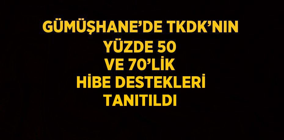 GÜMÜŞHANE’DE TKDK’NIN YÜZDE 50 VE 70’LİK HİBE DESTEKLERİ TANITILDI