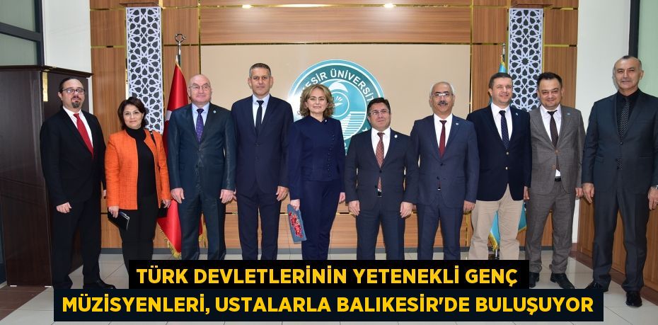 Türk Devletlerinin Yetenekli Genç Müzisyenleri, Ustalarla Balıkesir’de Buluşuyor