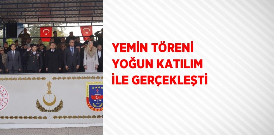 YEMİN TÖRENİ YOĞUN KATILIM İLE GERÇEKLEŞTİ