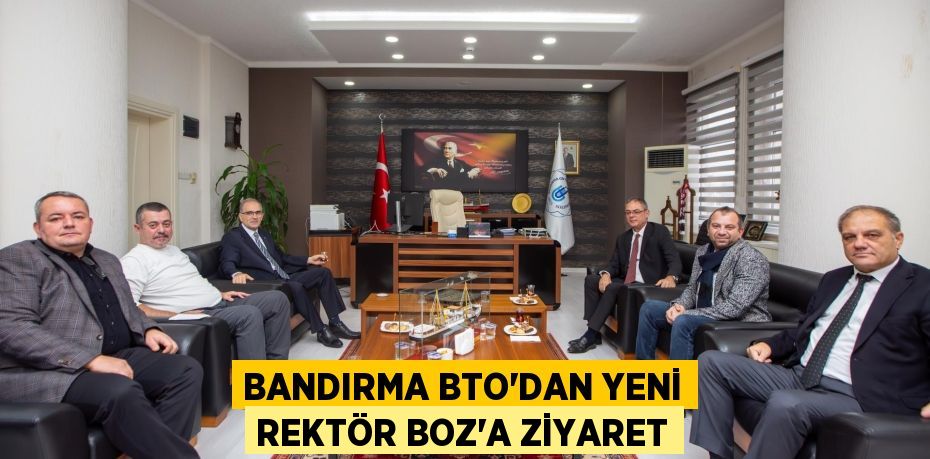 BANDIRMA BTO’DAN YENİ REKTÖR BOZ’A ZİYARET