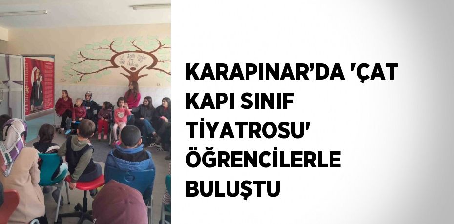 KARAPINAR’DA 'ÇAT KAPI SINIF TİYATROSU' ÖĞRENCİLERLE BULUŞTU