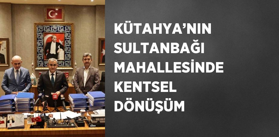 KÜTAHYA’NIN SULTANBAĞI MAHALLESİNDE KENTSEL DÖNÜŞÜM