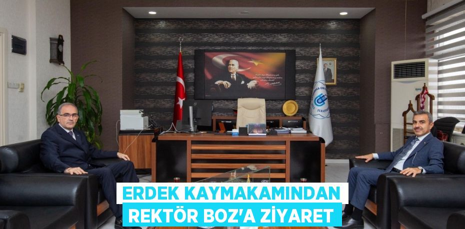 ERDEK KAYMAKAMINDAN REKTÖR BOZ’A ZİYARET