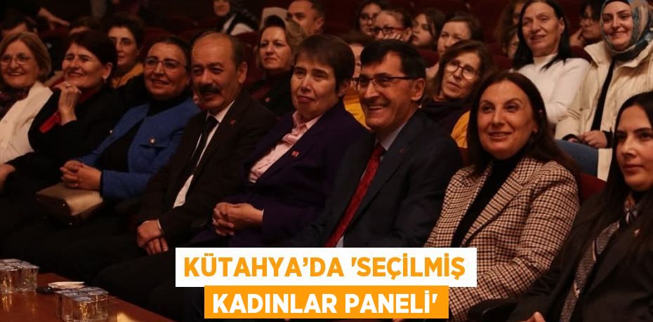 KÜTAHYA’DA 'SEÇİLMİŞ KADINLAR PANELİ'