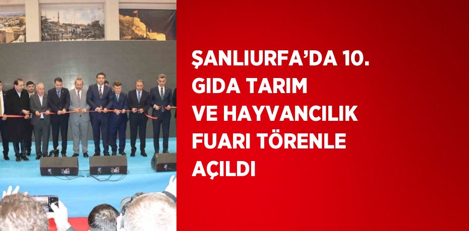 ŞANLIURFA’DA 10. GIDA TARIM VE HAYVANCILIK FUARI TÖRENLE AÇILDI