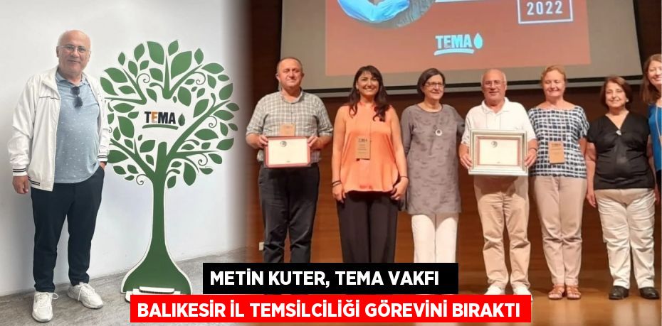 METİN KUTER, TEMA VAKFI   BALIKESİR İL TEMSİLCİLİĞİ GÖREVİNİ BIRAKTI