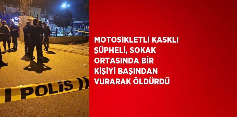 MOTOSİKLETLİ KASKLI ŞÜPHELİ, SOKAK ORTASINDA BİR KİŞİYİ BAŞINDAN VURARAK ÖLDÜRDÜ