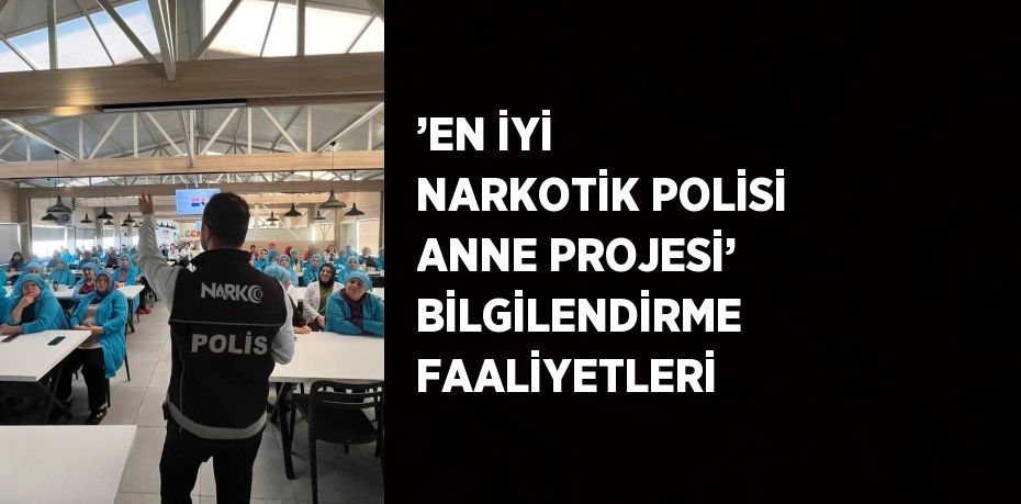 ’EN İYİ NARKOTİK POLİSİ ANNE PROJESİ’ BİLGİLENDİRME FAALİYETLERİ