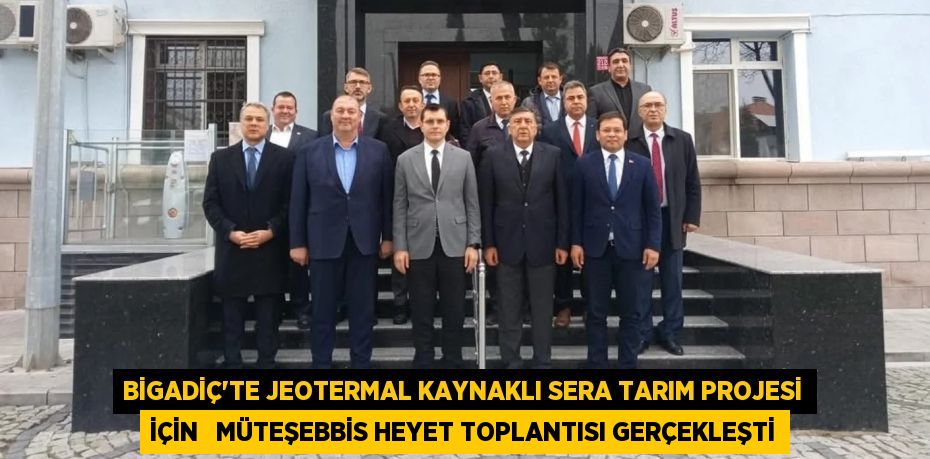 BİGADİÇ’TE JEOTERMAL KAYNAKLI SERA TARIM PROJESİ İÇİN   MÜTEŞEBBİS HEYET TOPLANTISI GERÇEKLEŞTİ