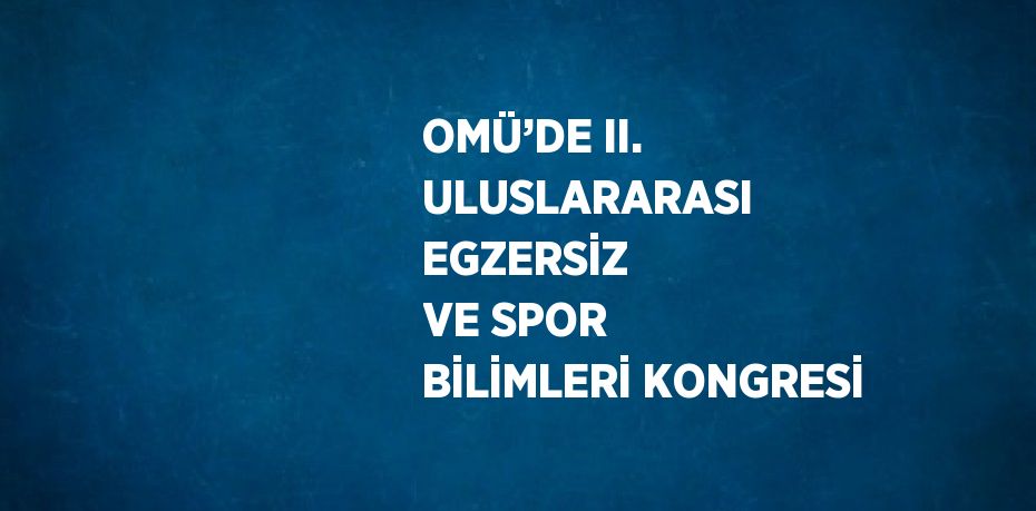 OMÜ’DE II. ULUSLARARASI EGZERSİZ VE SPOR BİLİMLERİ KONGRESİ