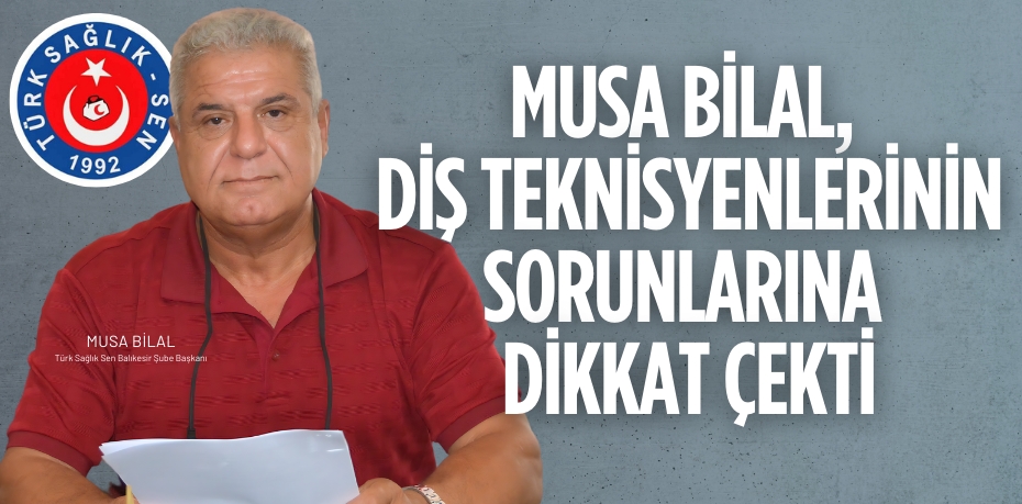 MUSA BİLAL, DİŞ TEKNİSYENLERİNİN SORUNLARINA DİKKAT ÇEKTİ