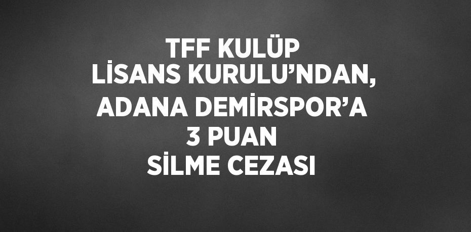 TFF KULÜP LİSANS KURULU’NDAN, ADANA DEMİRSPOR’A 3 PUAN SİLME CEZASI