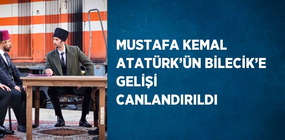 MUSTAFA KEMAL ATATÜRK’ÜN BİLECİK’E GELİŞİ CANLANDIRILDI