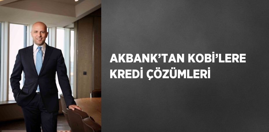 AKBANK’TAN KOBİ’LERE KREDİ ÇÖZÜMLERİ