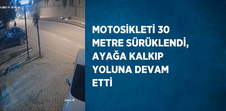 MOTOSİKLETİ 30 METRE SÜRÜKLENDİ, AYAĞA KALKIP YOLUNA DEVAM ETTİ