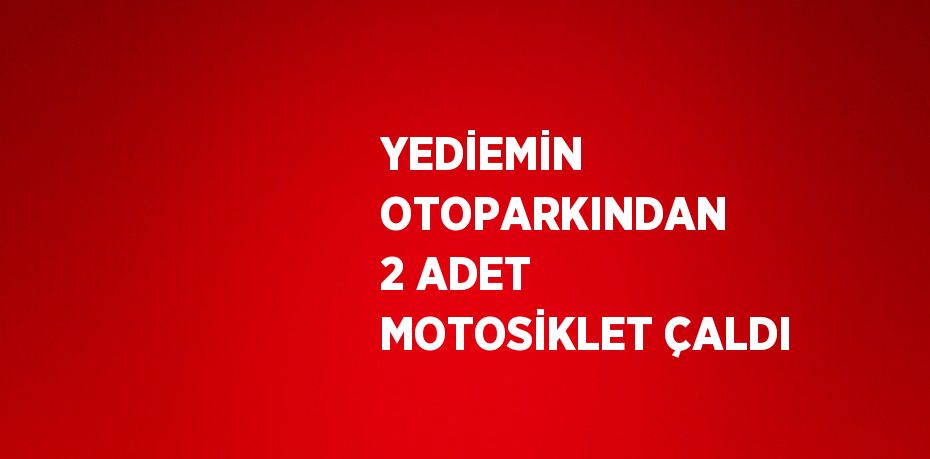 YEDİEMİN OTOPARKINDAN 2 ADET MOTOSİKLET ÇALDI