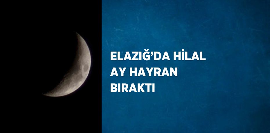 ELAZIĞ’DA HİLAL AY HAYRAN BIRAKTI