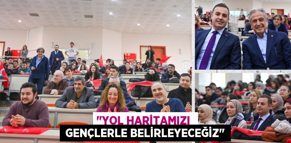 "YOL HARİTAMIZI   GENÇLERLE BELİRLEYECEĞİZ"